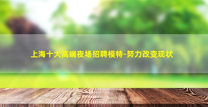 上海十大高端夜场招聘模特-努力改变现状